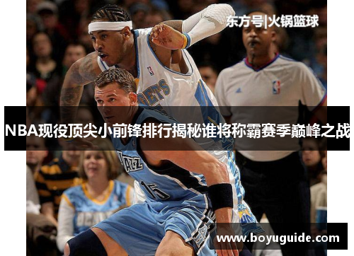NBA现役顶尖小前锋排行揭秘谁将称霸赛季巅峰之战