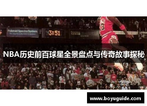NBA历史前百球星全景盘点与传奇故事探秘