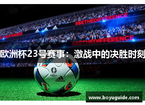 欧洲杯23号赛事：激战中的决胜时刻