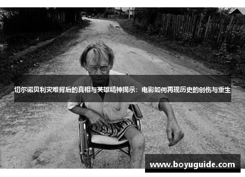 切尔诺贝利灾难背后的真相与英雄精神揭示：电影如何再现历史的创伤与重生