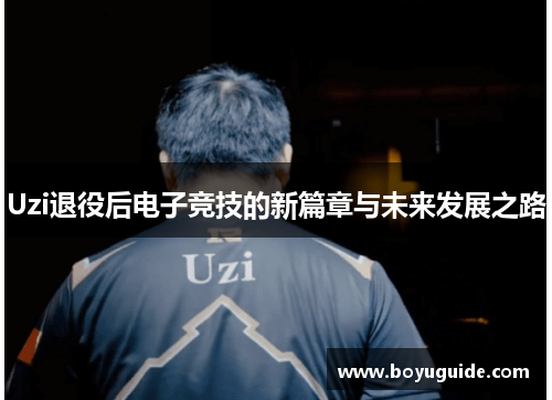 Uzi退役后电子竞技的新篇章与未来发展之路