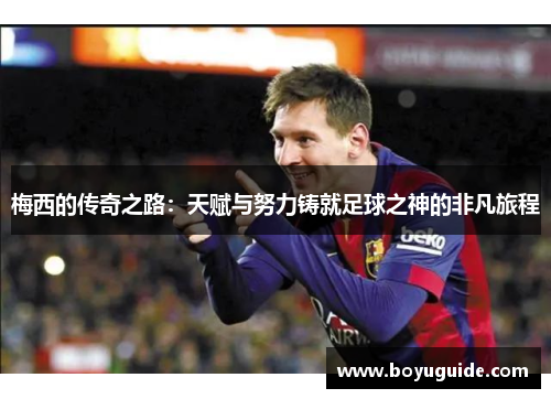 梅西的传奇之路：天赋与努力铸就足球之神的非凡旅程