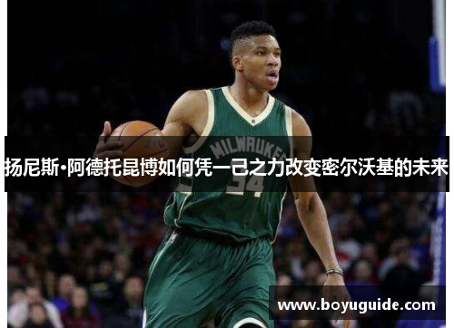 扬尼斯·阿德托昆博如何凭一己之力改变密尔沃基的未来