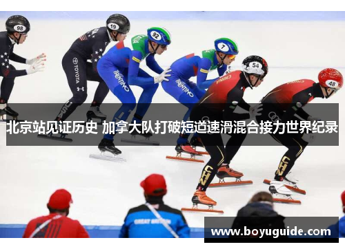 北京站见证历史 加拿大队打破短道速滑混合接力世界纪录