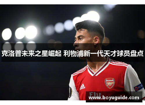 克洛普未来之星崛起 利物浦新一代天才球员盘点