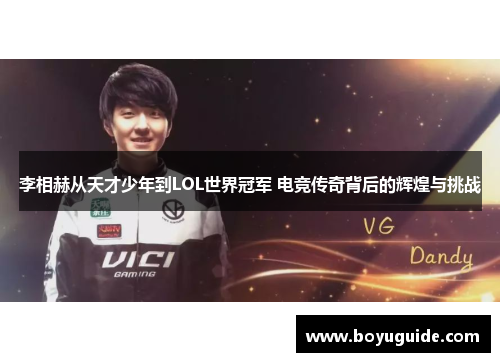 李相赫从天才少年到LOL世界冠军 电竞传奇背后的辉煌与挑战