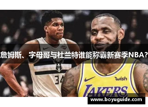 詹姆斯、字母哥与杜兰特谁能称霸新赛季NBA？
