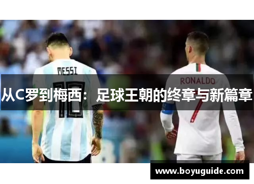 从C罗到梅西：足球王朝的终章与新篇章