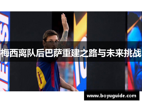 梅西离队后巴萨重建之路与未来挑战