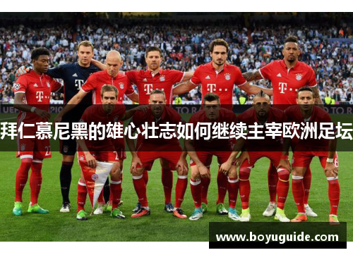 拜仁慕尼黑的雄心壮志如何继续主宰欧洲足坛