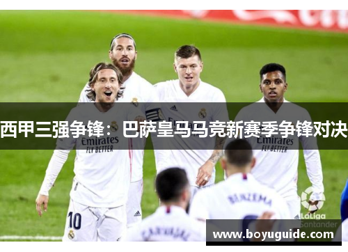 西甲三强争锋：巴萨皇马马竞新赛季争锋对决
