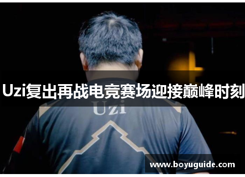 Uzi复出再战电竞赛场迎接巅峰时刻