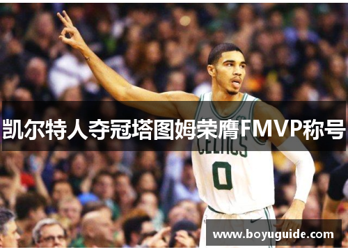 凯尔特人夺冠塔图姆荣膺FMVP称号