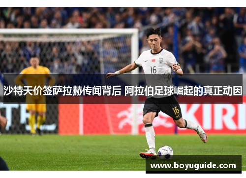 沙特天价签萨拉赫传闻背后 阿拉伯足球崛起的真正动因