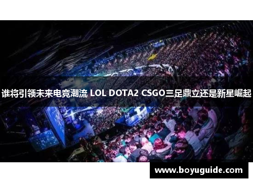 谁将引领未来电竞潮流 LOL DOTA2 CSGO三足鼎立还是新星崛起
