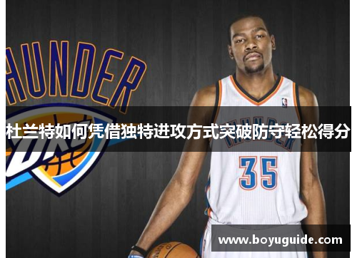 杜兰特如何凭借独特进攻方式突破防守轻松得分