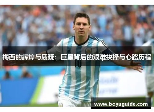 梅西的辉煌与质疑：巨星背后的艰难抉择与心路历程