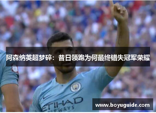 阿森纳英超梦碎：昔日领跑为何最终错失冠军荣耀