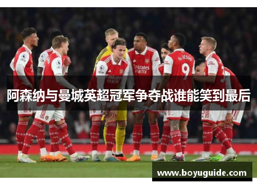 阿森纳与曼城英超冠军争夺战谁能笑到最后