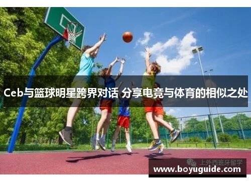 Ceb与篮球明星跨界对话 分享电竞与体育的相似之处