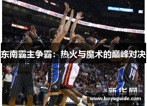 东南霸主争霸：热火与魔术的巅峰对决