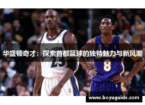 华盛顿奇才：探索首都篮球的独特魅力与新风潮