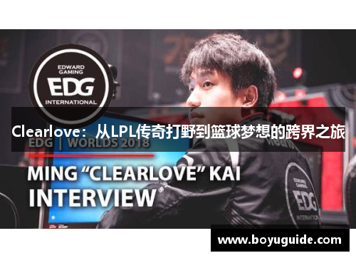 Clearlove：从LPL传奇打野到篮球梦想的跨界之旅