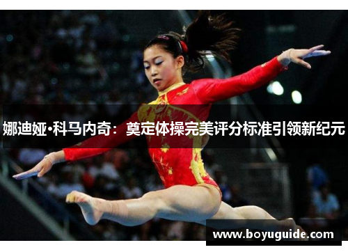 娜迪娅·科马内奇：奠定体操完美评分标准引领新纪元