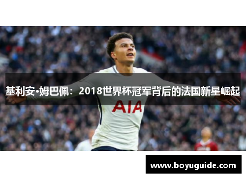 基利安·姆巴佩：2018世界杯冠军背后的法国新星崛起