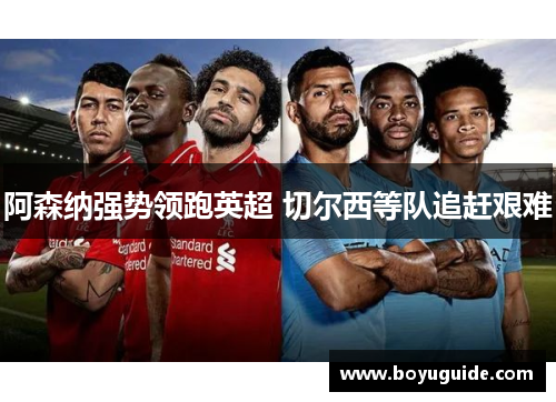 阿森纳强势领跑英超 切尔西等队追赶艰难