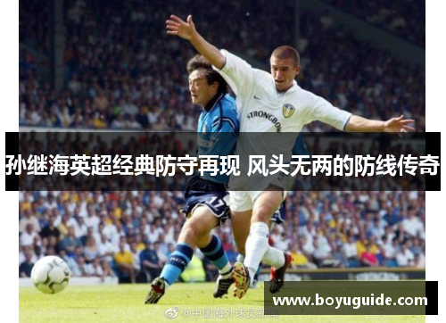 孙继海英超经典防守再现 风头无两的防线传奇