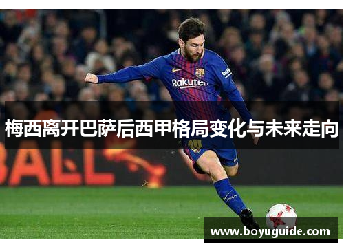 梅西离开巴萨后西甲格局变化与未来走向
