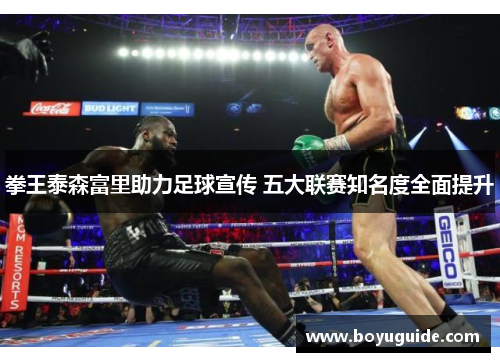 拳王泰森富里助力足球宣传 五大联赛知名度全面提升